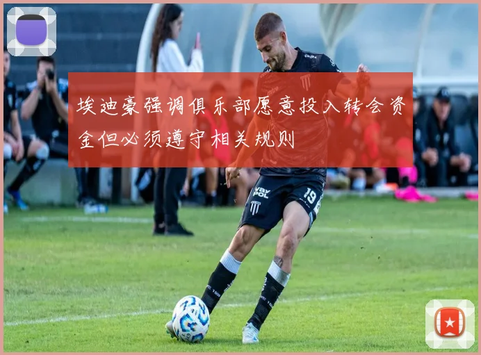 埃迪豪强调俱乐部愿意投入转会资金但必须遵守相关规则