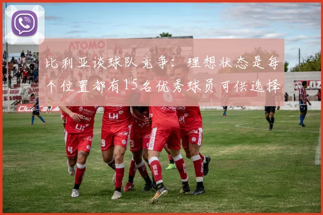 比利亚谈球队竞争：理想状态是每个位置都有15名优秀球员可供选择