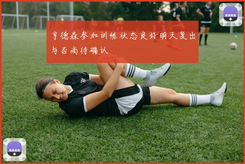 亨德森参加训练状态良好明天复出与否尚待确认