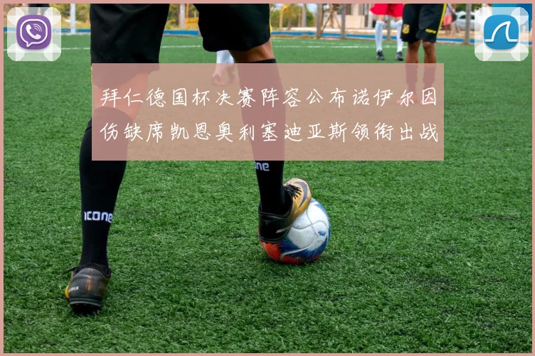 拜仁德国杯决赛阵容公布诺伊尔因伤缺席凯恩奥利塞迪亚斯领衔出战