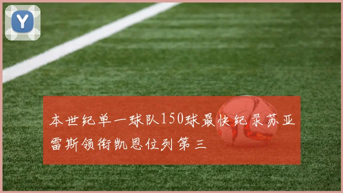 本世纪单一球队150球最快纪录苏亚雷斯领衔凯恩位列第三