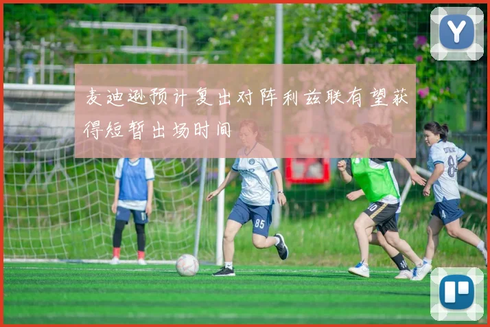 麦迪逊预计复出对阵利兹联有望获得短暂出场时间