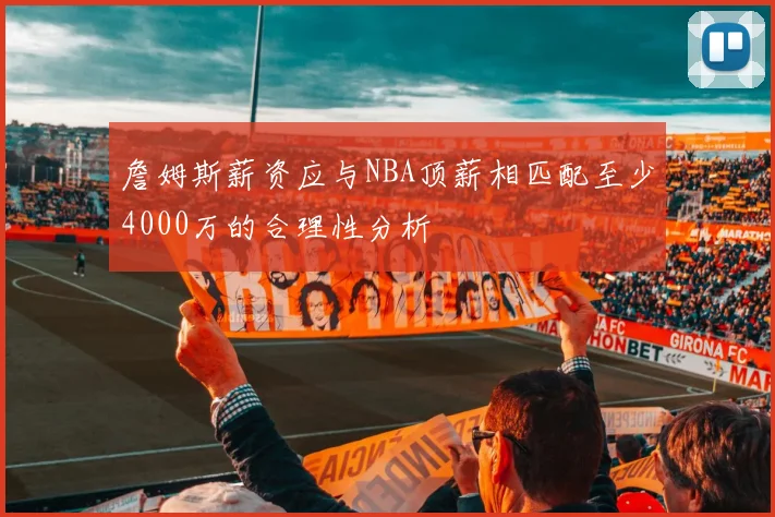 詹姆斯薪资应与NBA顶薪相匹配至少4000万的合理性分析