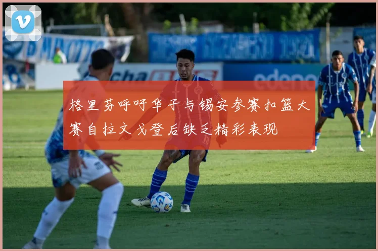 格里芬呼吁华子与锡安参赛扣篮大赛自拉文戈登后缺乏精彩表现