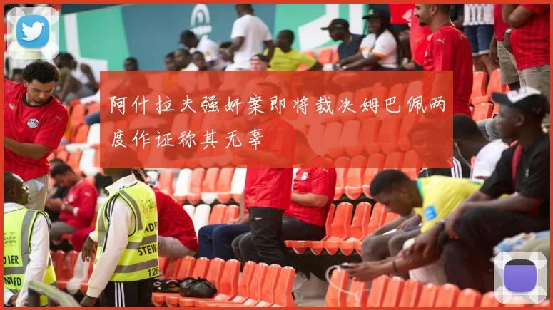 阿什拉夫强奸案即将裁决姆巴佩两度作证称其无辜